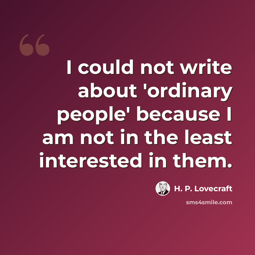 “I could not write about 'ordinary people' because I am not in the least interested in them.” quote by H. P. Lovecraft