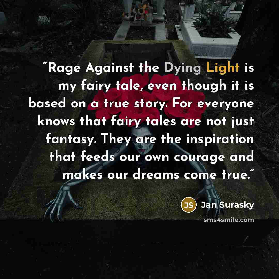 “Rage Against the Dying Light is my fairy tale, even though it is based on a true story. For everyone knows that fairy tales are not just fantasy. They are the inspiration that feeds our own courage and makes our dreams come true.” quote by Jan Surasky