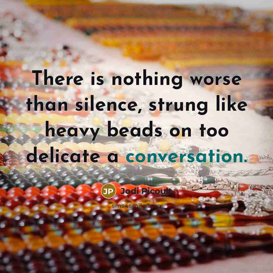 “There is nothing worse than silence, strung like heavy beads on too delicate a conversation.” quote by Jodi Picoult