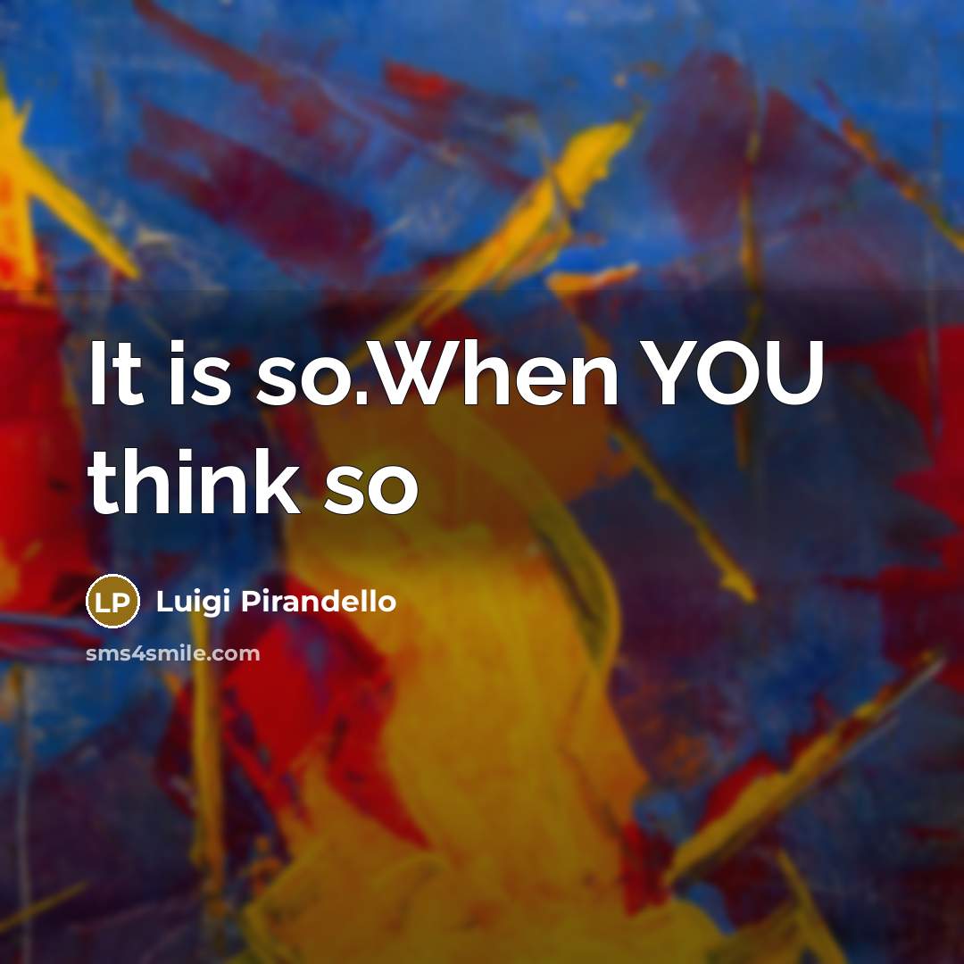 “It is so.When YOU think so” quote by Luigi Pirandello
