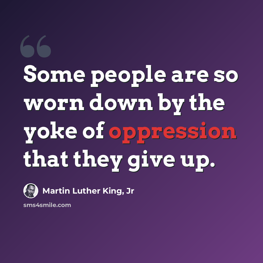 “Some people are so worn down by the yoke of oppression that they give up.” quote by Martin Luther King, Jr