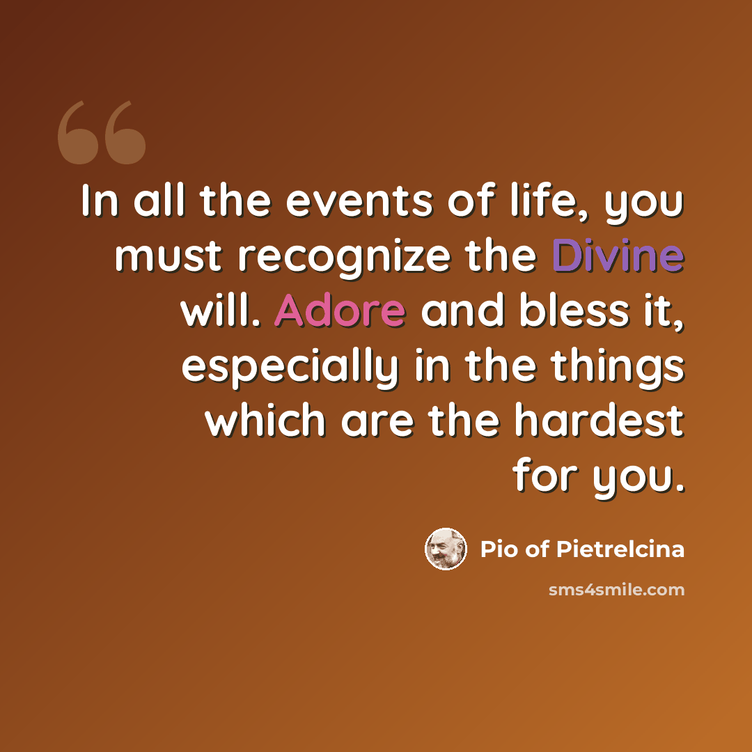 “In all the events of life, you must recognize the Divine will. Adore and bless it, especially in the things which are the hardest for you.” quote by Pio of Pietrelcina
