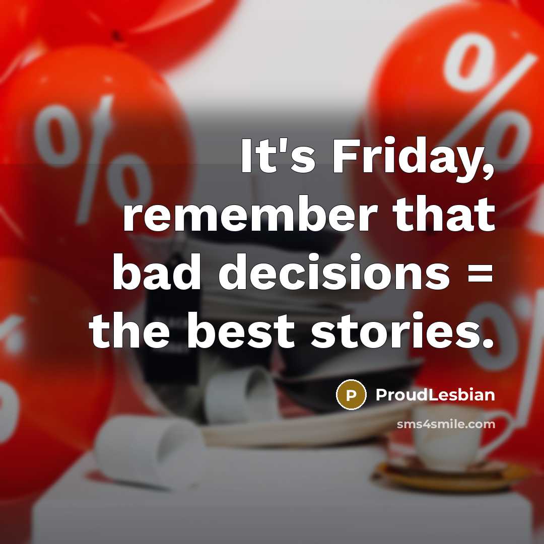 “It's Friday, remember that bad decisions = the best stories.” quote by ProudLesbian
