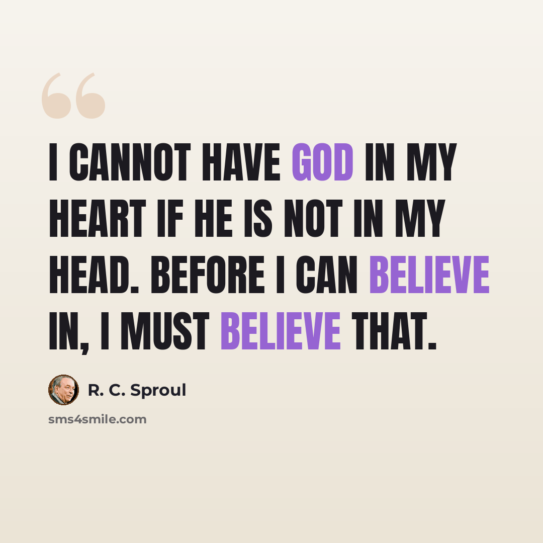 “I cannot have God in my heart if he is not in my head. Before I can believe in, I must believe that.” quote by R. C. Sproul
