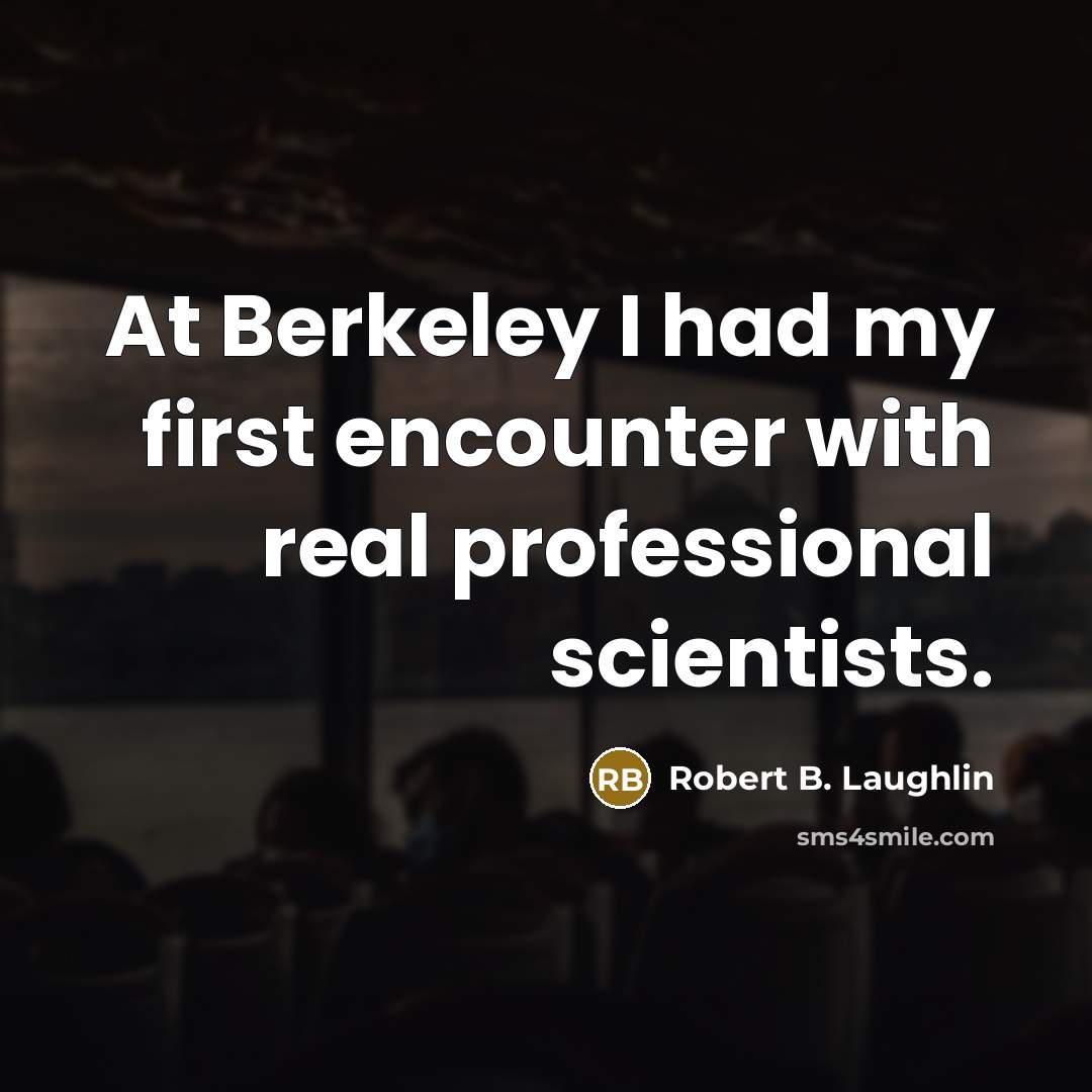 “At Berkeley I had my first encounter with real professional scientists.” quote by Robert B. Laughlin