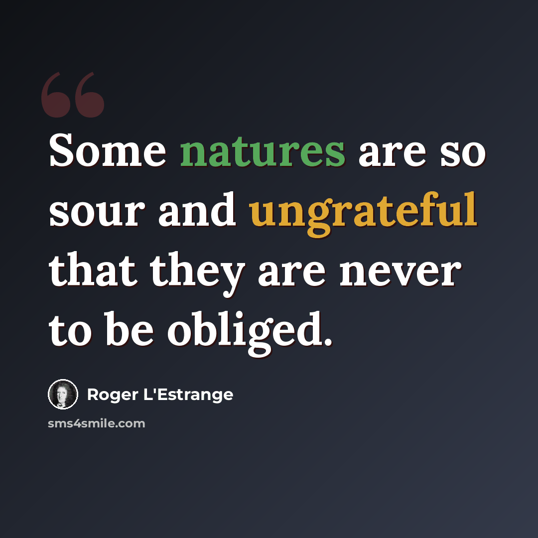 “Some natures are so sour and ungrateful that they are never to be obliged.” quote by Roger L'Estrange