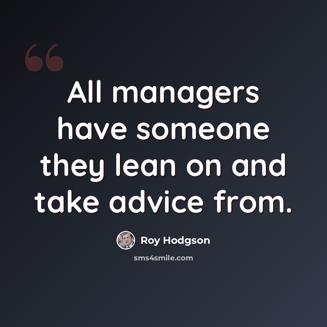 “All managers have someone they lean on and take advice from.” quote by Roy Hodgson