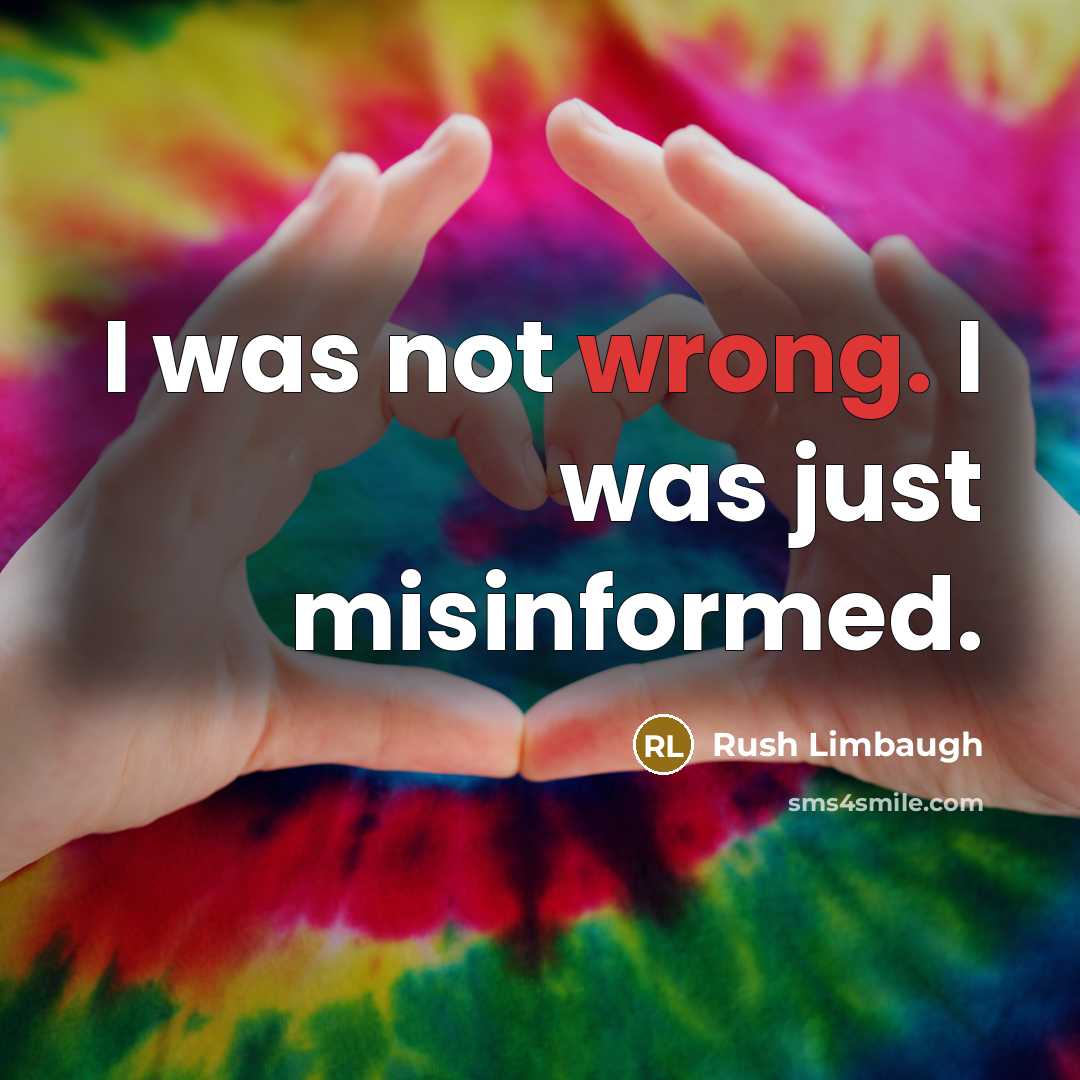 “I was not wrong. I was just misinformed.” quote by Rush Limbaugh
