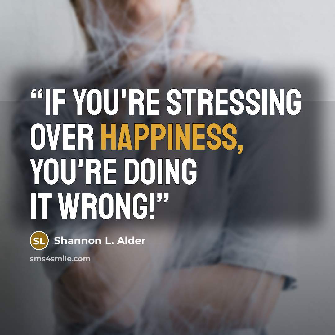 “If you're stressing over happiness, you're doing it wrong!” quote by Shannon L. Alder