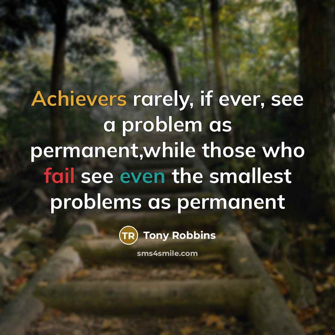 “Achievers rarely, if ever, see a problem as permanent,while those who fail see even the smallest problems as permanent” quote by Tony Robbins