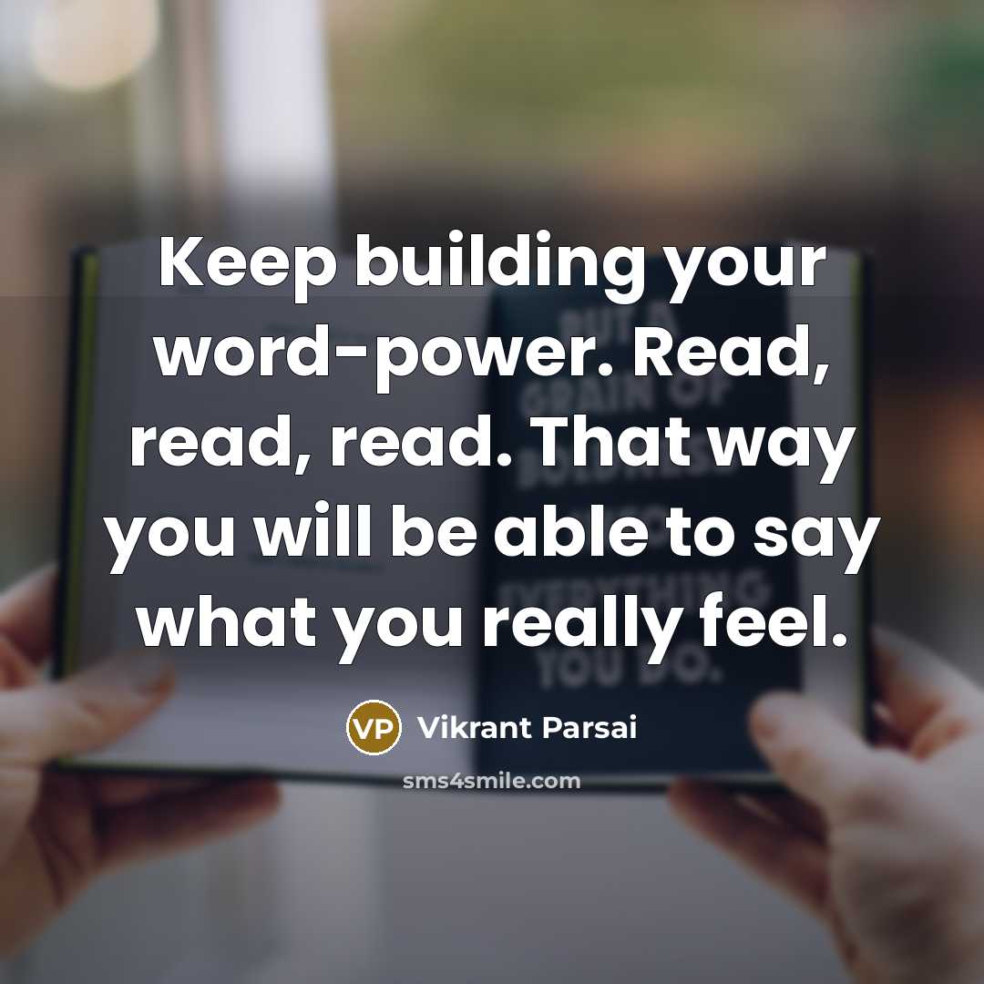“Keep building your word-power. Read, read, read. That way you will be able to say what you really feel.” quote by Vikrant Parsai