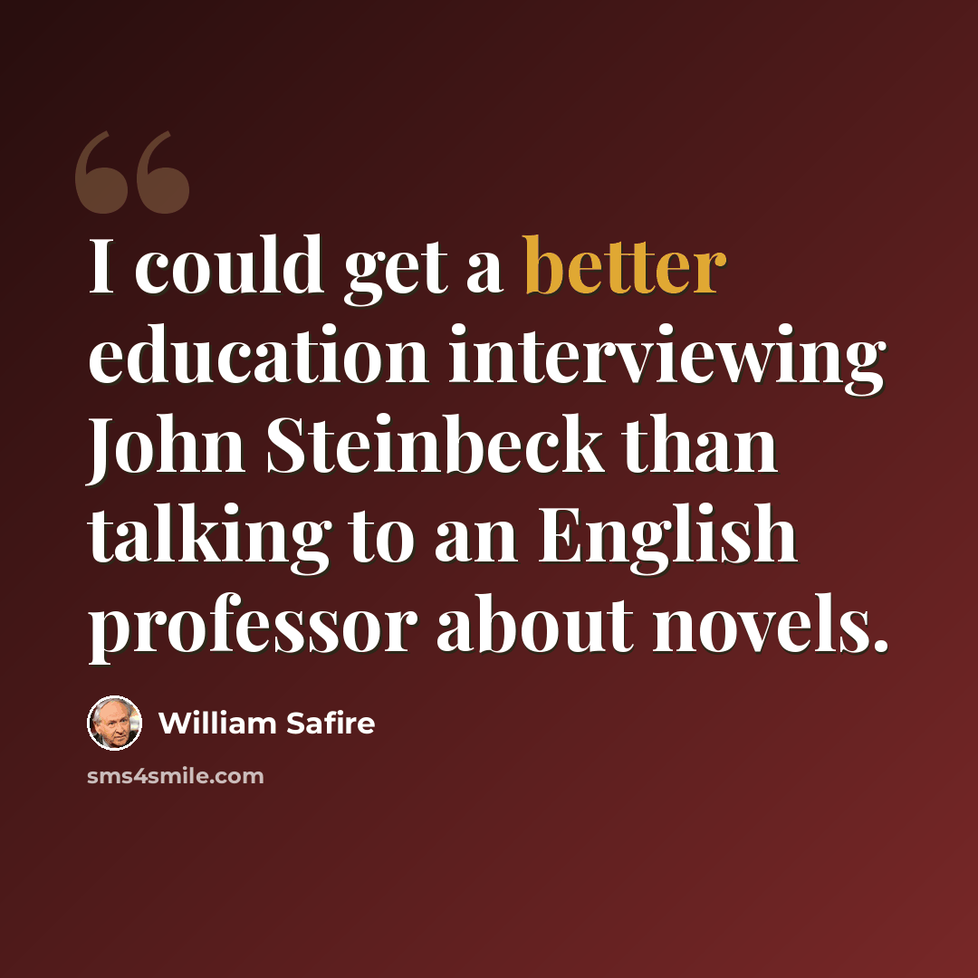 “I could get a better education interviewing John Steinbeck than talking to an English professor about novels.” quote by William Safire