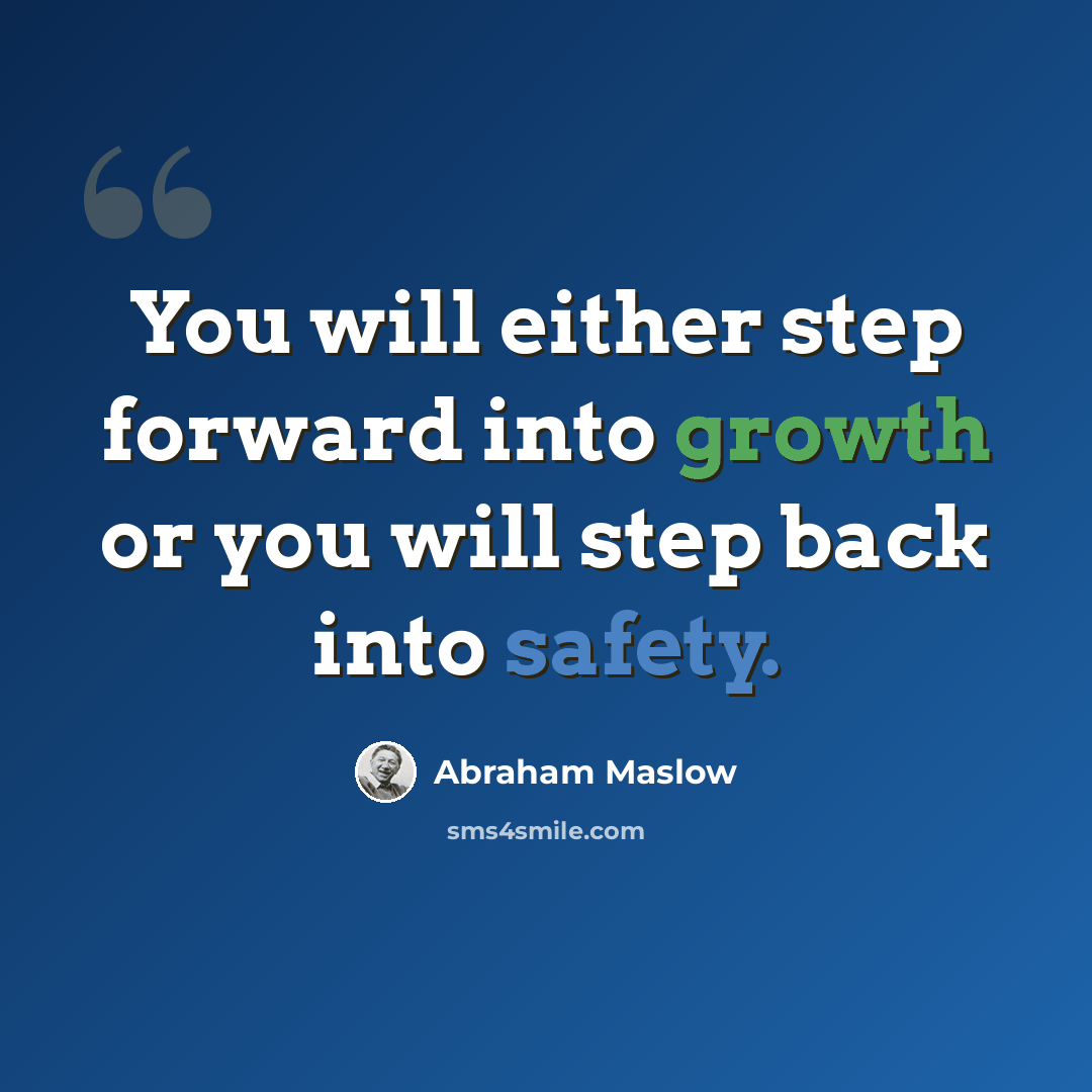 “You will either step forward into growth or you will step back into safety.” quote by Abraham Maslow