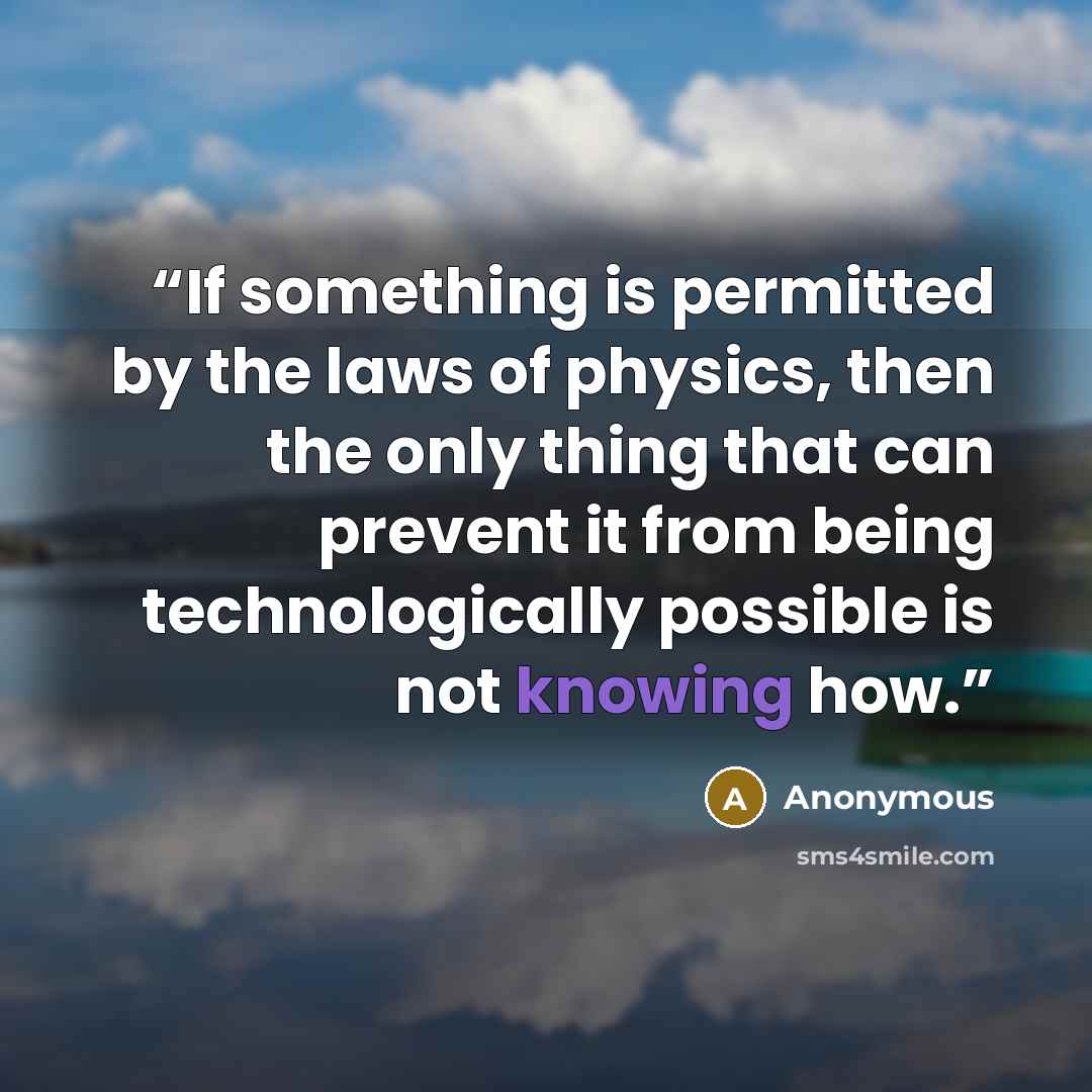 “If something is permitted by the laws of physics, then the only thing that can prevent it from being technologically possible is not knowing how.” quote by Anonymous