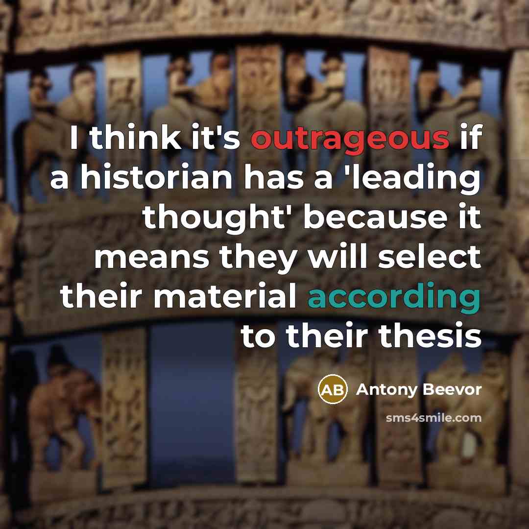 “I think it's outrageous if a historian has a 'leading thought' because it means they will select their material according to their thesis” quote by Antony Beevor