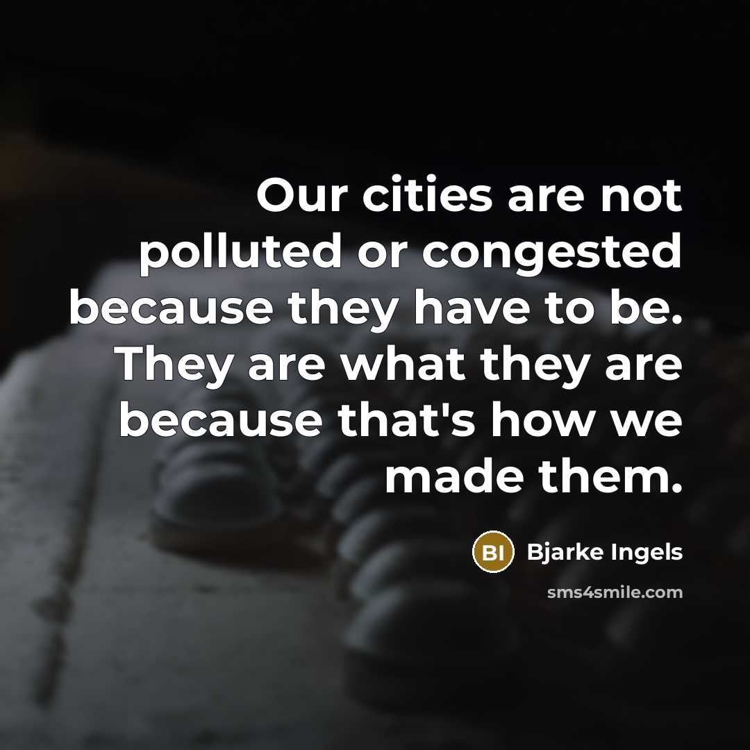 “Our cities are not polluted or congested because they have to be. They are what they are because that's how we made them.” quote by Bjarke Ingels