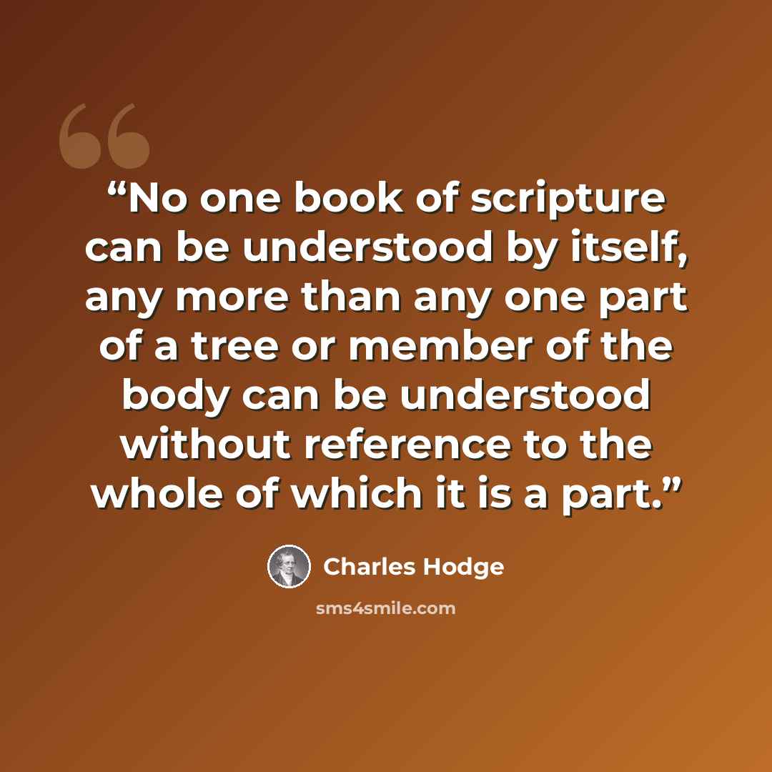 “No one book of scripture can be understood by itself, any more than any one part of a tree or member of the body can be understood without reference to the whole of which it is a part.” quote by Charles Hodge