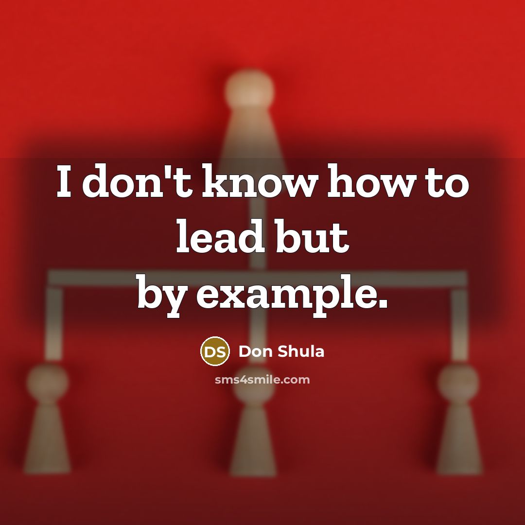 “I don't know how to lead but by example.” quote by Don Shula