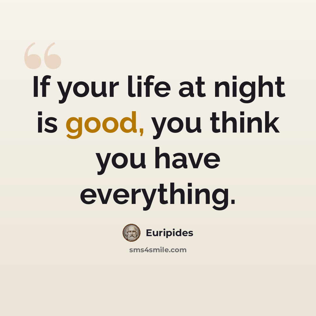 “If your life at night is good, you think you have everything.” quote by Euripides