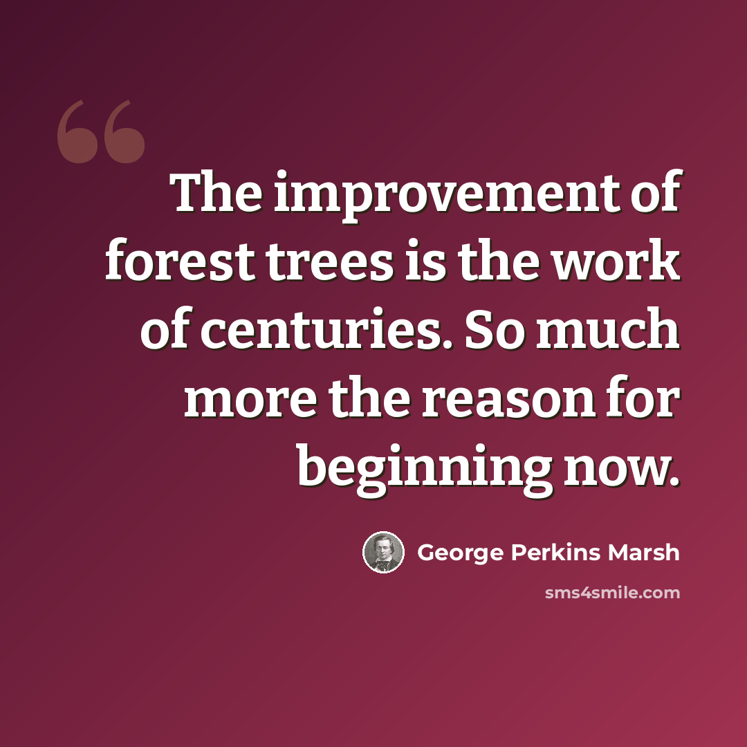 “The improvement of forest trees is the work of centuries. So much more the reason for beginning now.” quote by George Perkins Marsh