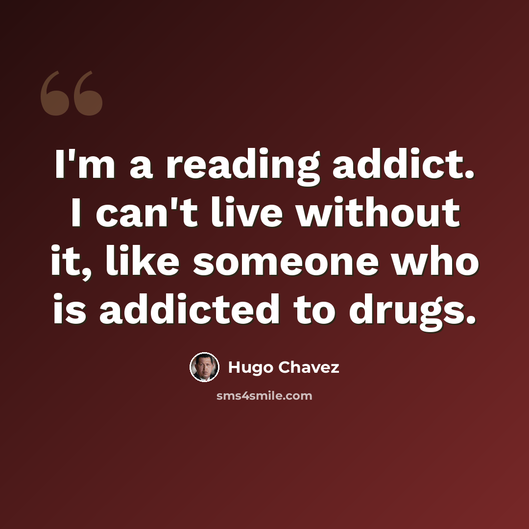 “I'm a reading addict. I can't live without it, like someone who is addicted to drugs.” quote by Hugo Chavez