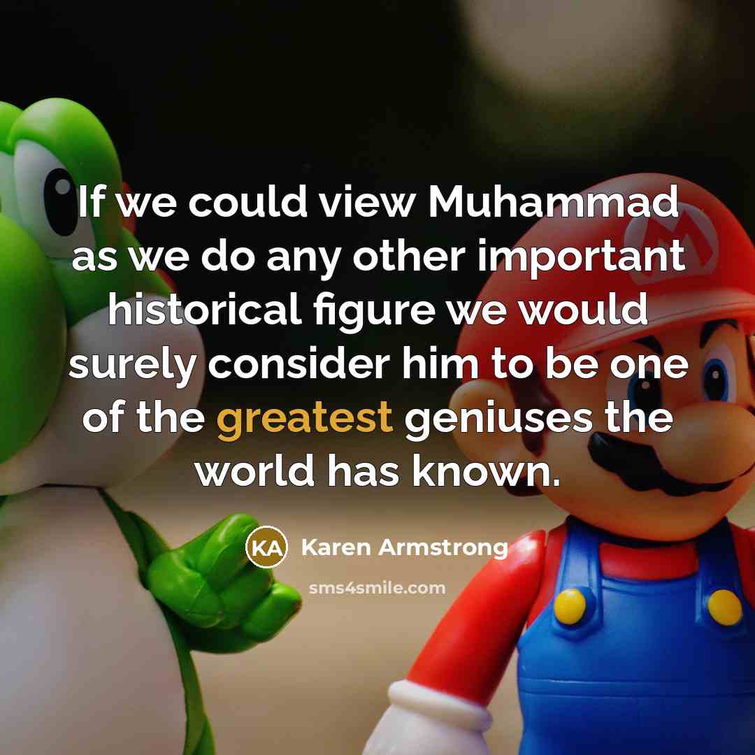 “If we could view Muhammad as we do any other important historical figure we would surely consider him to be one of the greatest geniuses the world has known.” quote by Karen Armstrong