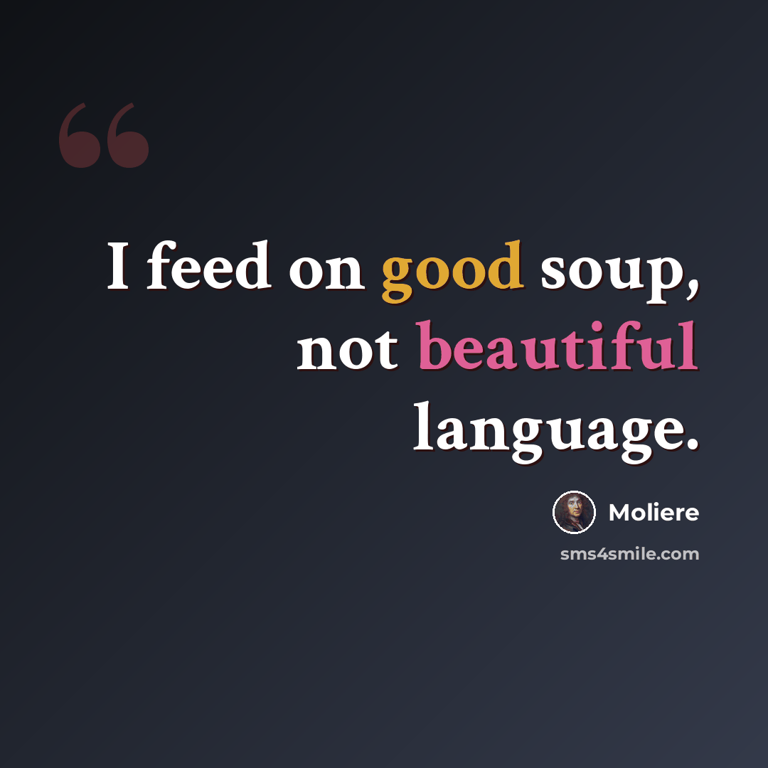 “I feed on good soup, not beautiful language.” quote by Moliere