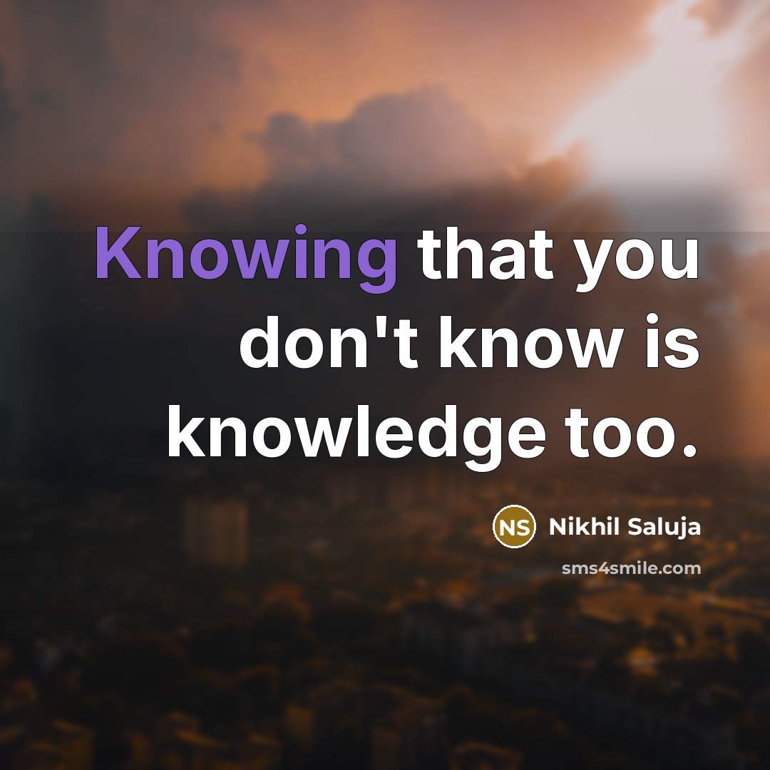 “Knowing that you don't know is knowledge too.” quote by Nikhil Saluja
