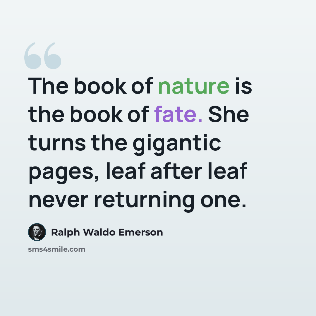 “The book of nature is the book of fate. She turns the gigantic pages, leaf after leaf never returning one.” quote by Ralph Waldo Emerson