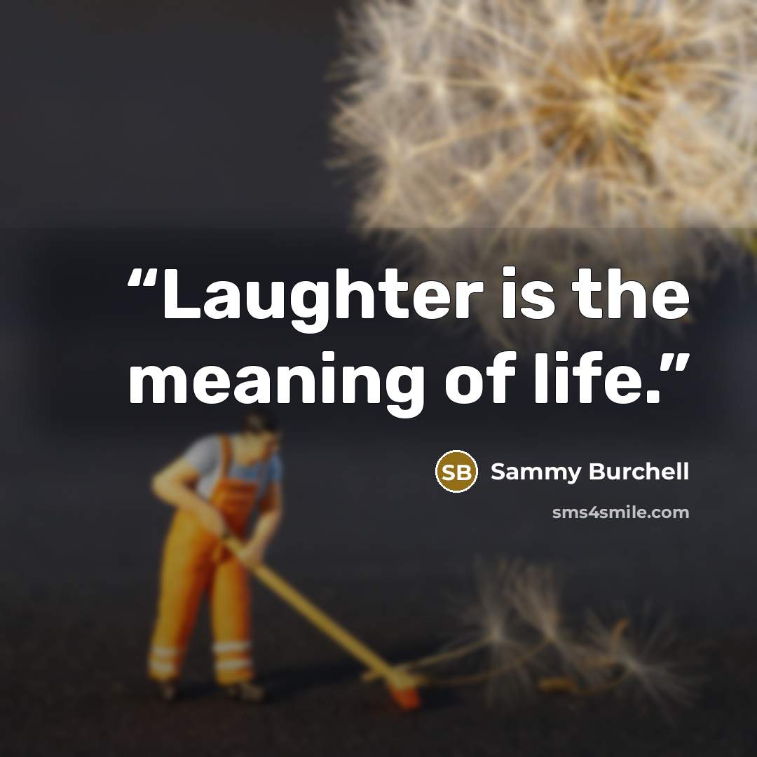 “Laughter is the meaning of life.” quote by Sammy Burchell
