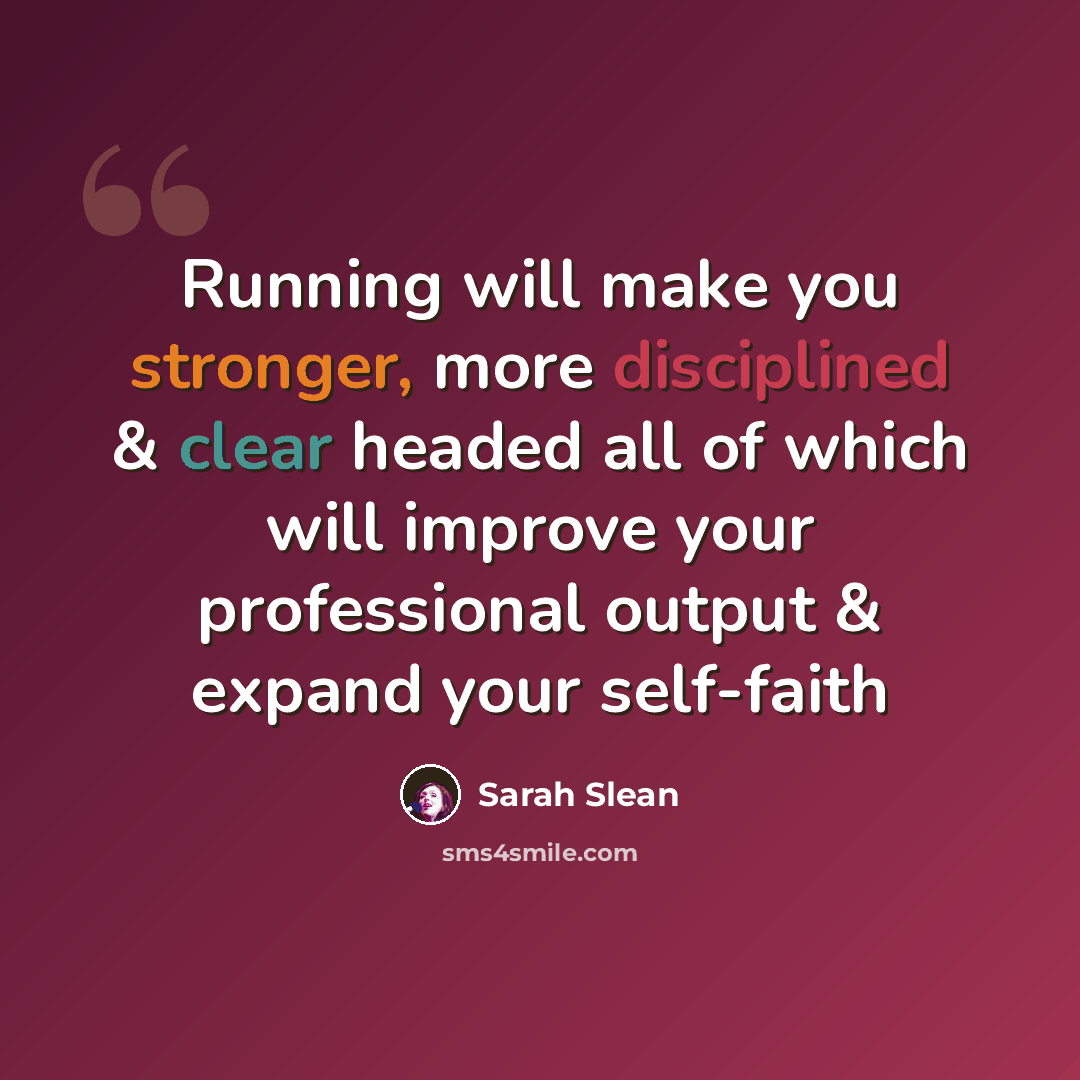 “Running will make you stronger, more disciplined & clear headed all of which will improve your professional output & expand your self-faith” quote by Sarah Slean