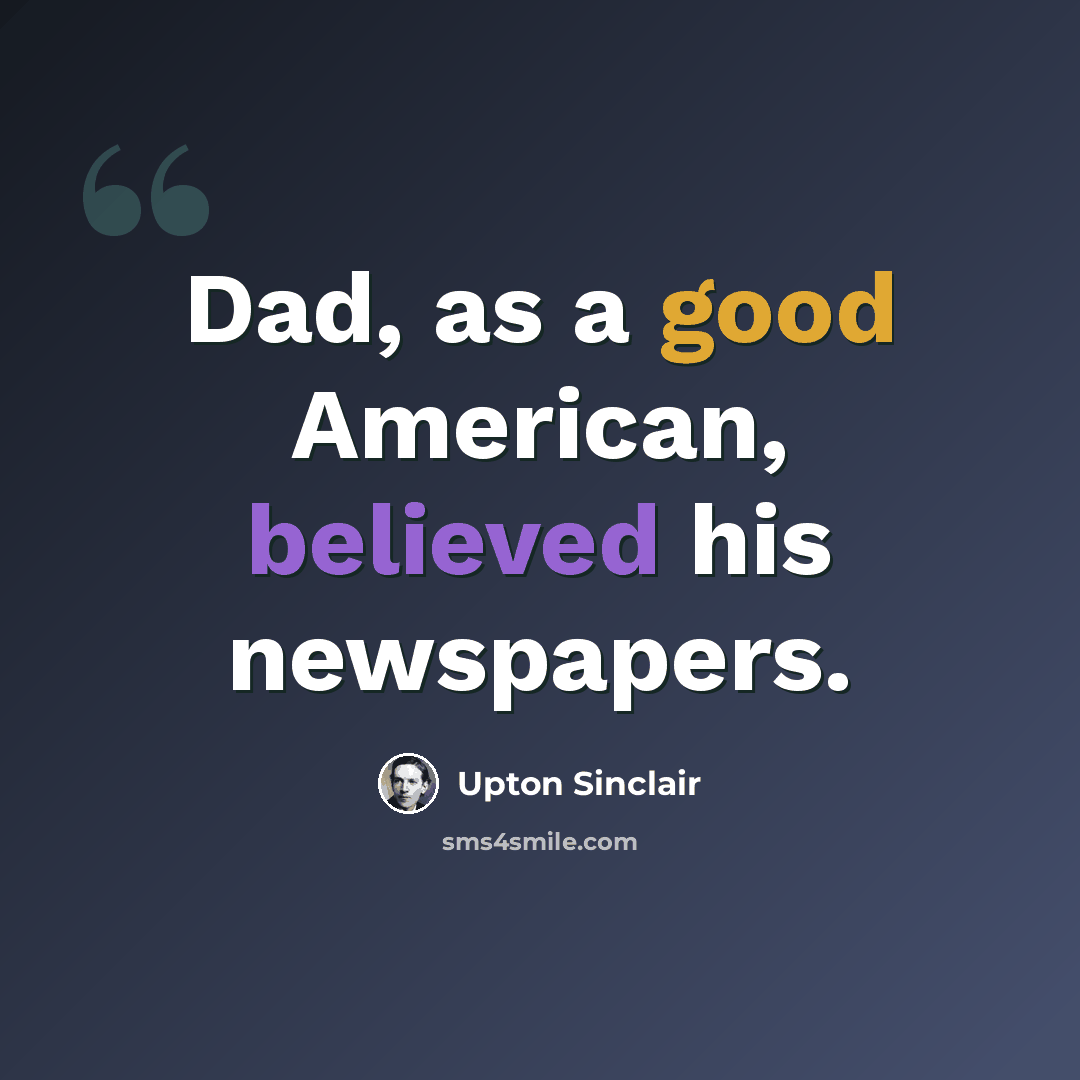 “Dad, as a good American, believed his newspapers.” quote by Upton Sinclair