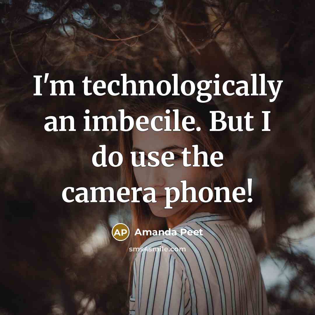 “I'm technologically an imbecile. But I do use the camera phone!” quote by Amanda Peet