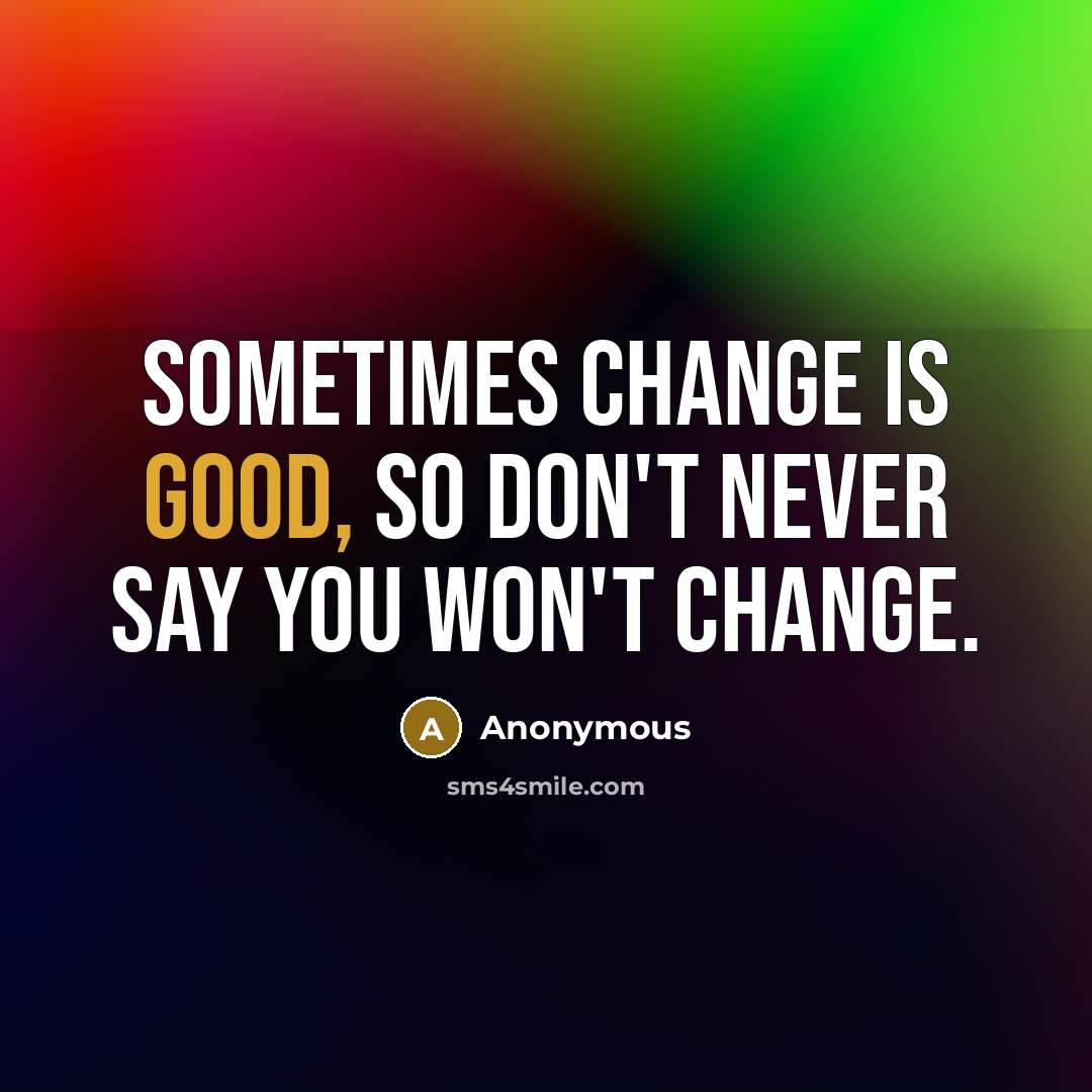“Sometimes change is good, so don't never say you won't change.” quote by Anonymous