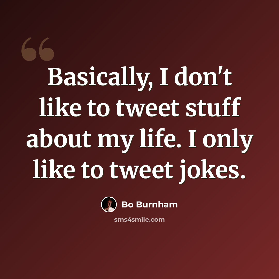 “Basically, I don't like to tweet stuff about my life. I only like to tweet jokes.” quote by Bo Burnham