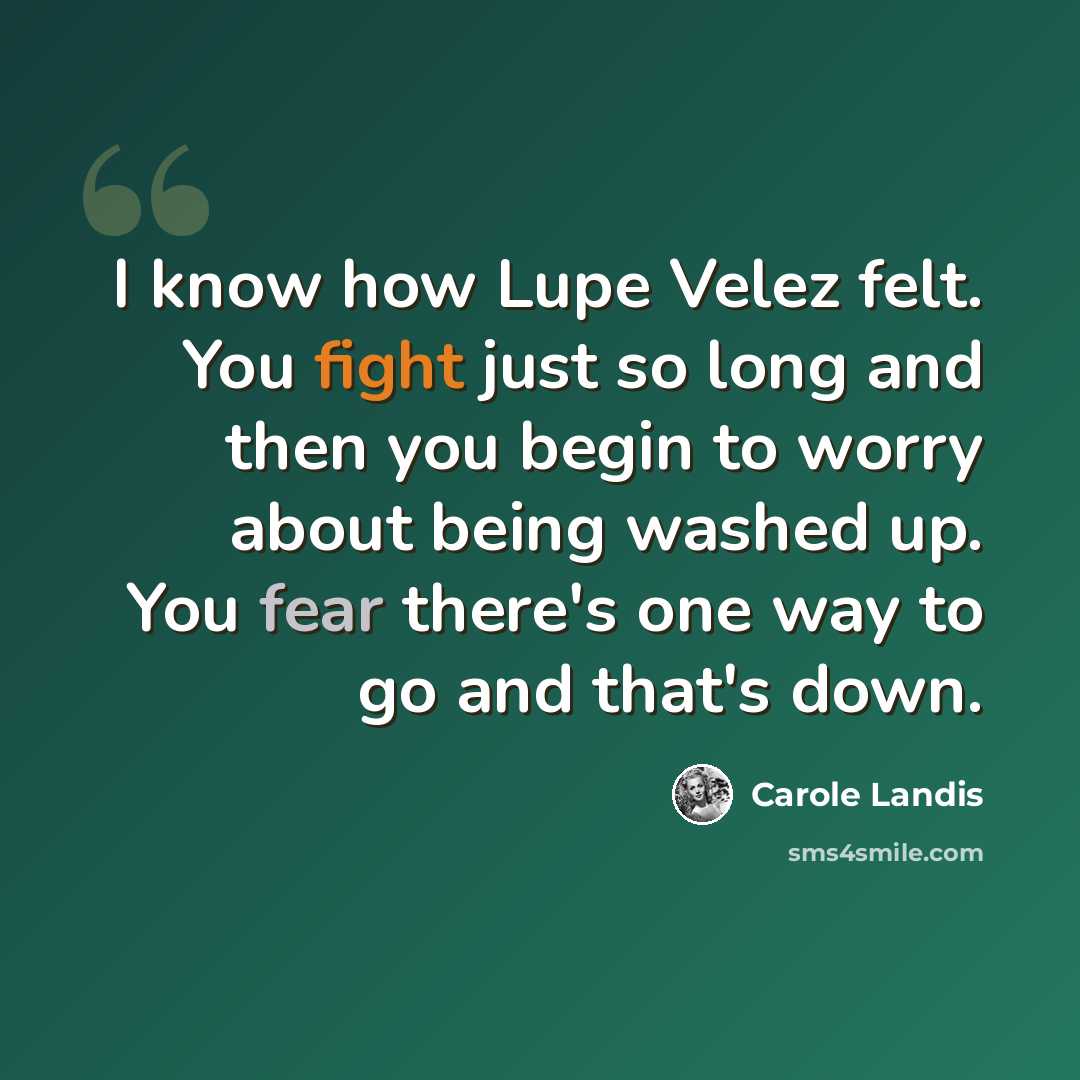 “I know how Lupe Velez felt. You fight just so long and then you begin to worry about being washed up. You fear there's one way to go and that's down.” quote by Carole Landis