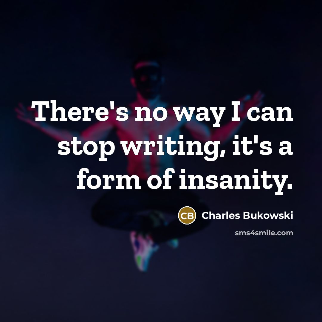“There's no way I can stop writing, it's a form of insanity.” quote by Charles Bukowski