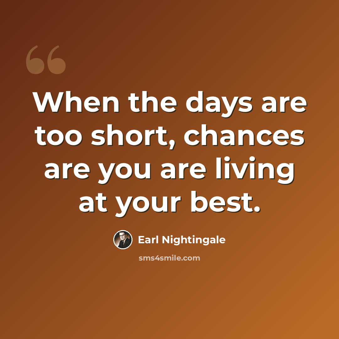 “When the days are too short, chances are you are living at your best.” quote by Earl Nightingale