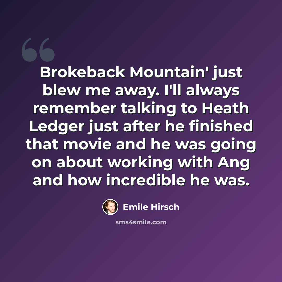 “Brokeback Mountain' just blew me away. I'll always remember talking to Heath Ledger just after he finished that movie and he was going on about working with Ang and how incredible he was.” quote by Emile Hirsch