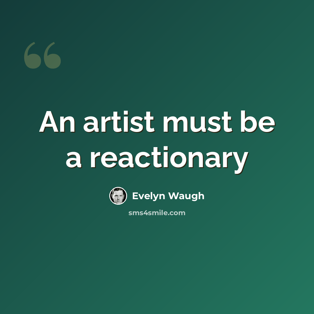 “An artist must be a reactionary” quote by Evelyn Waugh