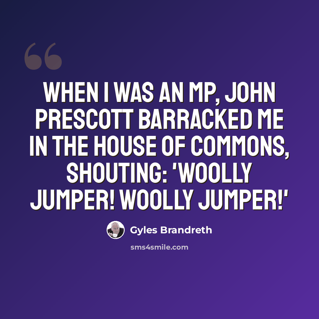 “When I was an MP, John Prescott barracked me in the House of Commons, shouting: 'Woolly jumper! Woolly jumper!'” quote by Gyles Brandreth