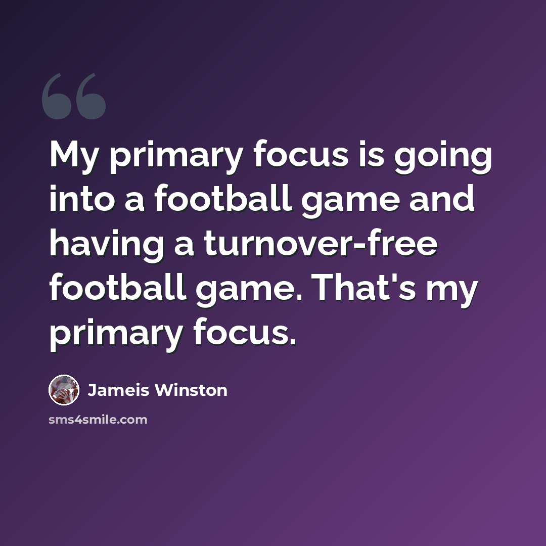 “My primary focus is going into a football game and having a turnover-free football game. That's my primary focus.” quote by Jameis Winston