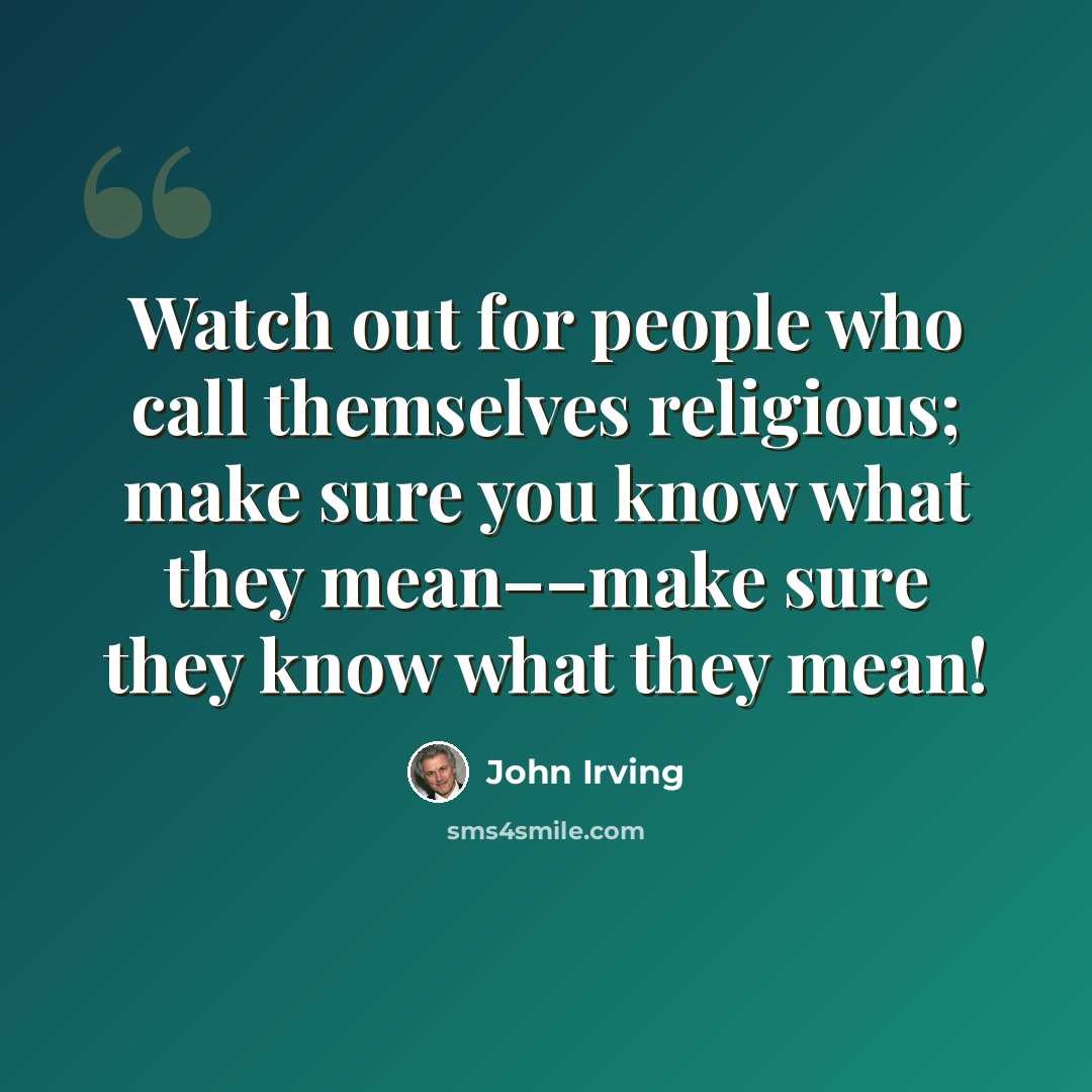 “Watch out for people who call themselves religious; make sure you know what they mean––make sure they know what they mean!” quote by John Irving