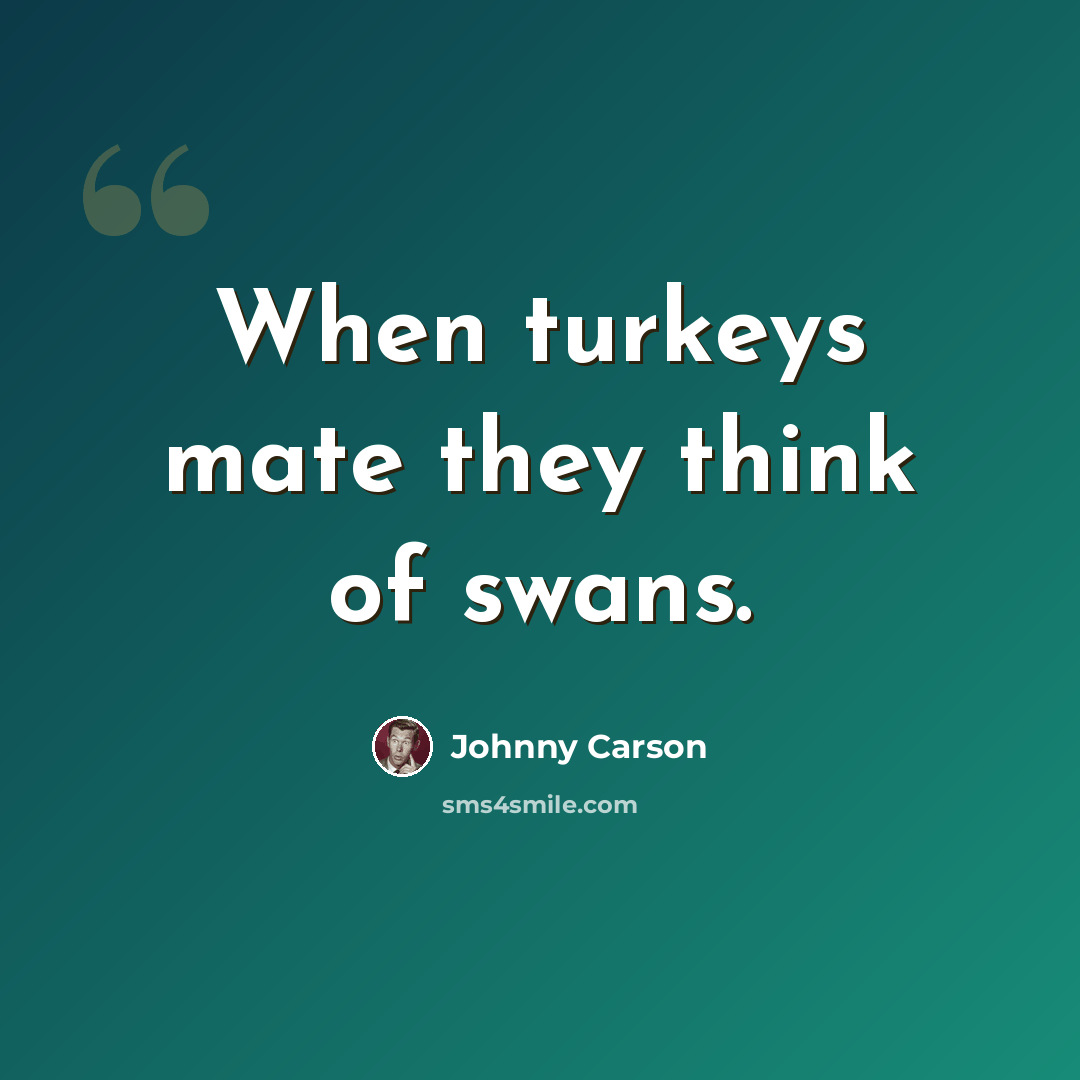 “When turkeys mate they think of swans.” quote by Johnny Carson