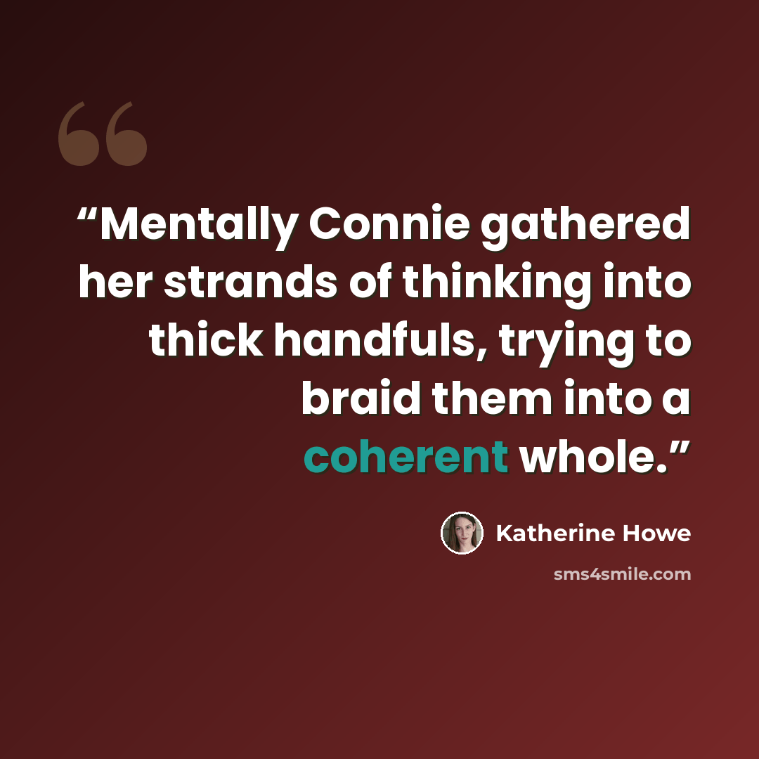 “Mentally Connie gathered her strands of thinking into thick handfuls, trying to braid them into a coherent whole.” quote by Katherine Howe