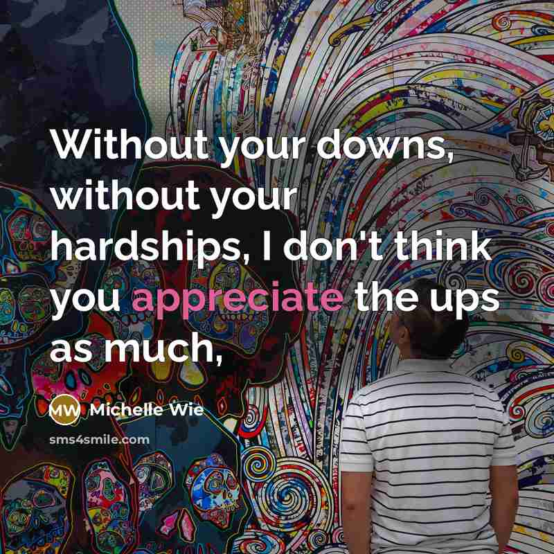 “Without your downs, without your hardships, I don't think you appreciate the ups as much,” quote by Michelle Wie
