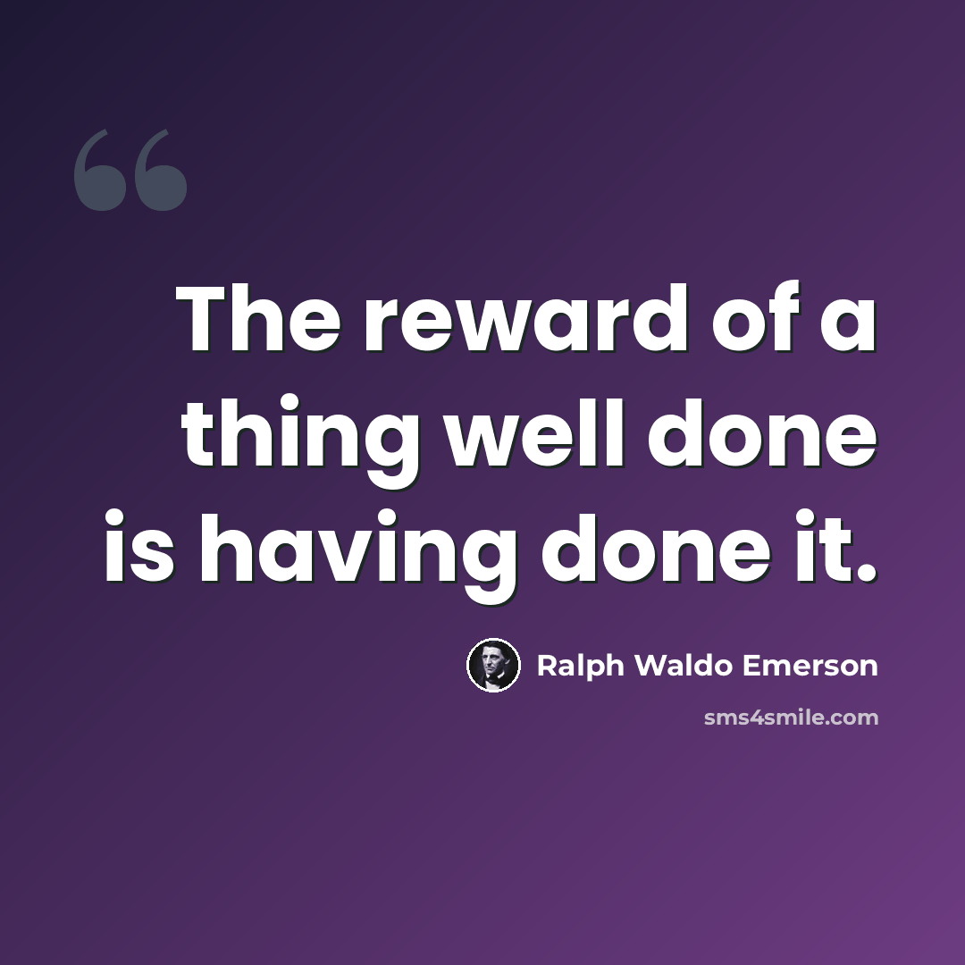 “The reward of a thing well done is having done it.” quote by Ralph Waldo Emerson