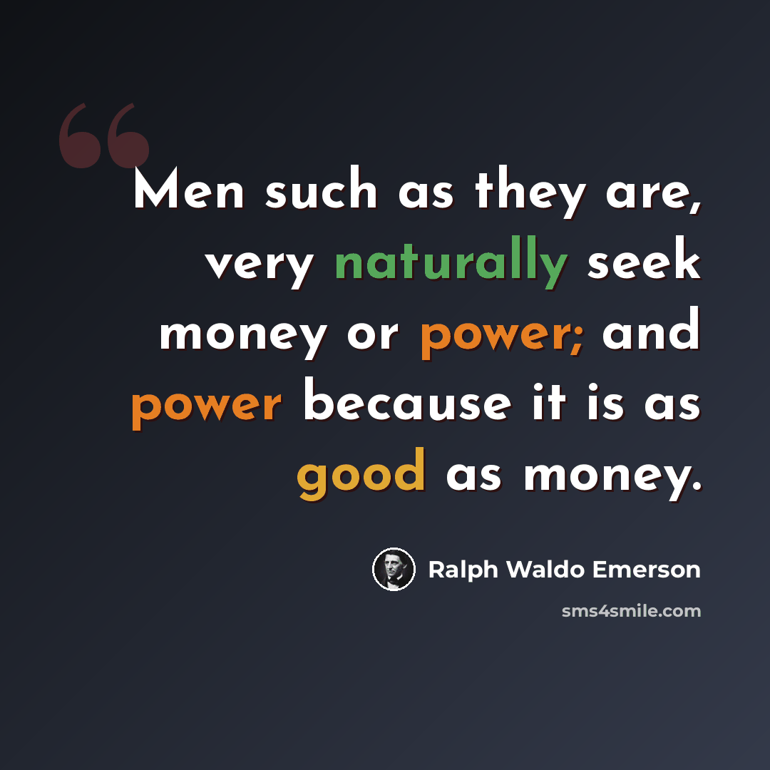 “Men such as they are, very naturally seek money or power; and power because it is as good as money.” quote by Ralph Waldo Emerson