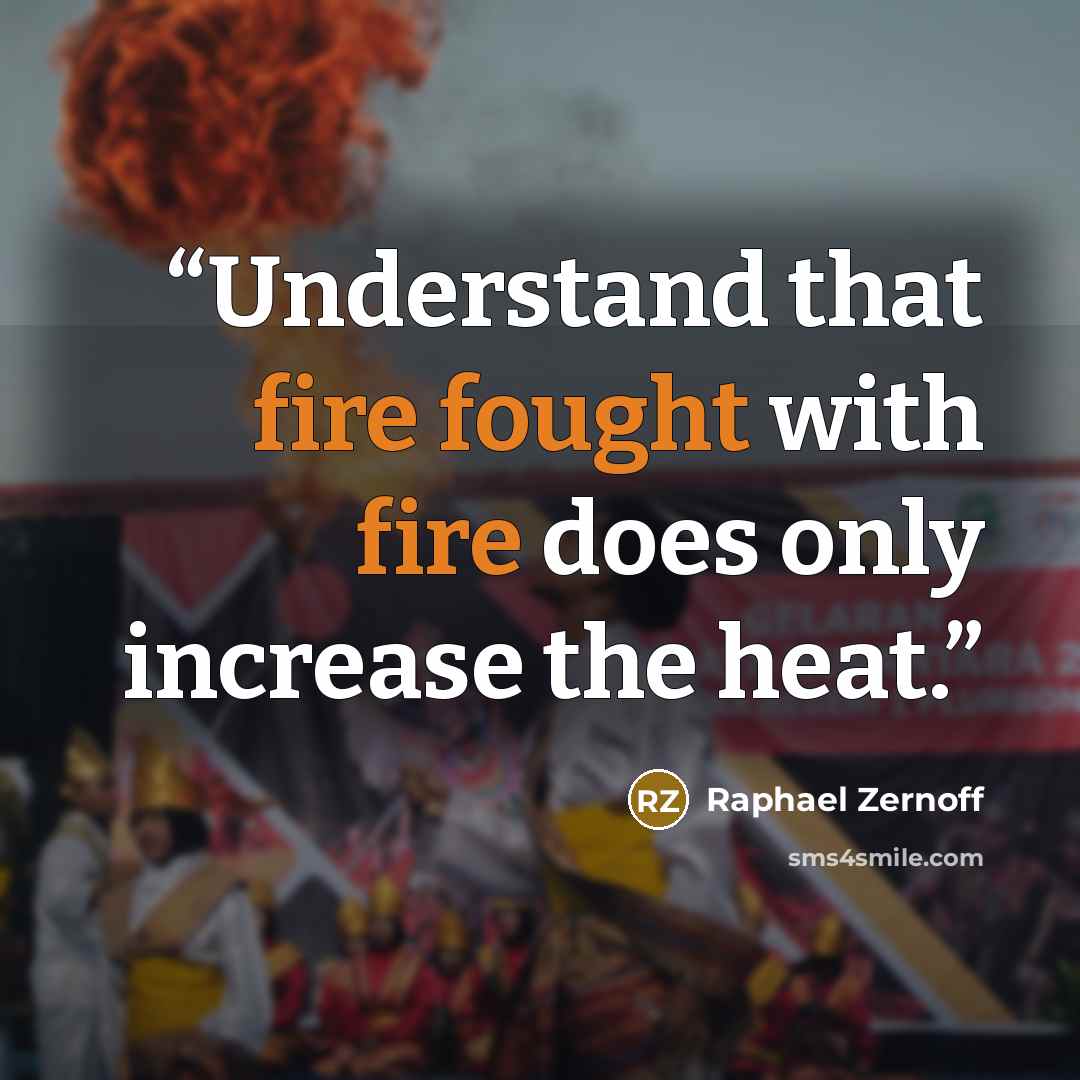 “Understand that fire fought with fire does only increase the heat.” quote by Raphael Zernoff