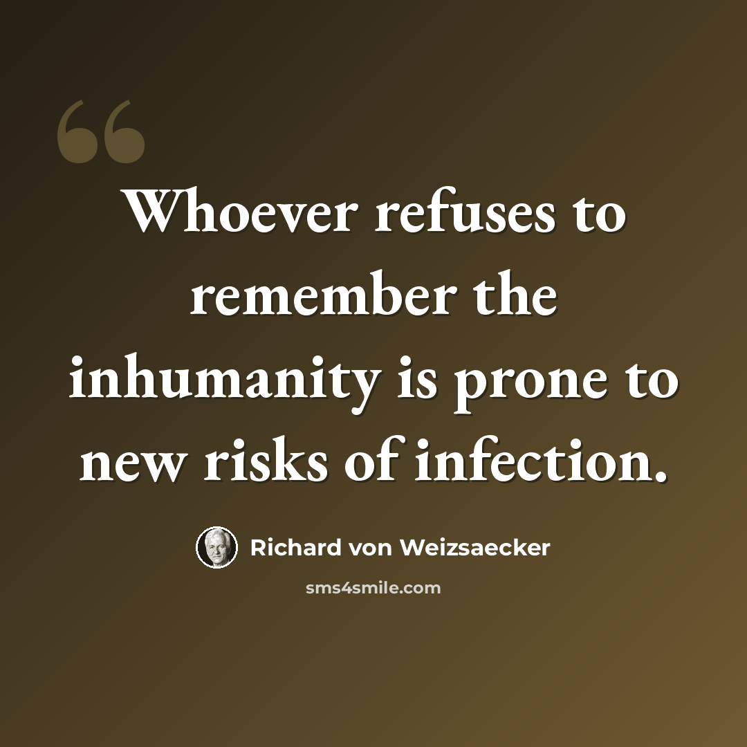 “Whoever refuses to remember the inhumanity is prone to new risks of infection.” quote by Richard von Weizsaecker